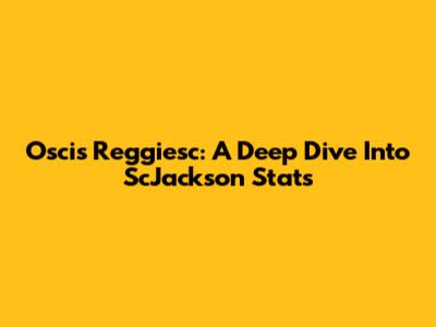 Oscis Reggiesc: A Deep Dive Into ScJackson Stats
