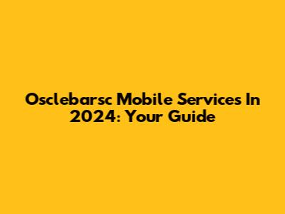 Osclebarsc Mobile Services In 2024: Your Guide