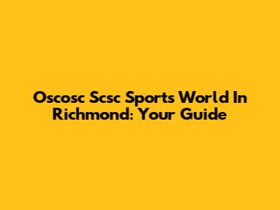 Oscosc Scsc Sports World In Richmond: Your Guide