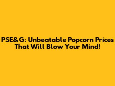 PSE&G: Unbeatable Popcorn Prices That Will Blow Your Mind!