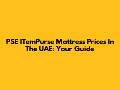 PSE ITemPurse Mattress Prices In The UAE: Your Guide