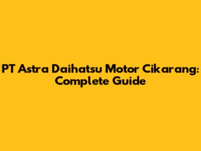 PT Astra Daihatsu Motor Cikarang: Complete Guide