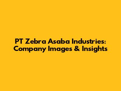 PT Zebra Asaba Industries: Company Images & Insights
