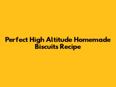 Perfect High Altitude Homemade Biscuits Recipe