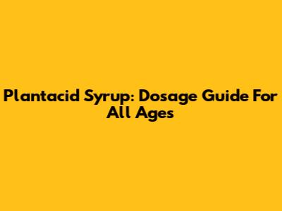 Plantacid Syrup: Dosage Guide For All Ages
