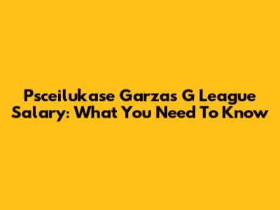 Psceilukase Garza's G League Salary: What You Need To Know