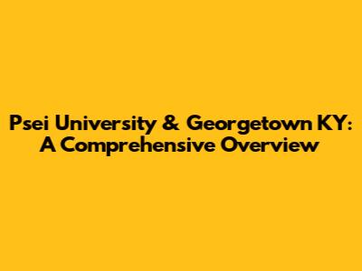 Psei University & Georgetown KY: A Comprehensive Overview