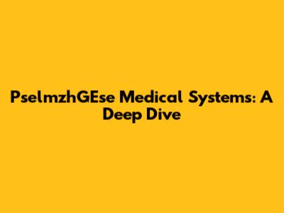 PselmzhGEse Medical Systems: A Deep Dive