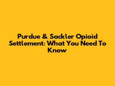 Purdue & Sackler Opioid Settlement: What You Need To Know