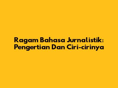 Ragam Bahasa Jurnalistik: Pengertian Dan Ciri-cirinya