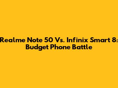 Realme Note 50 Vs. Infinix Smart 8: Budget Phone Battle