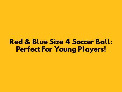 Red & Blue Size 4 Soccer Ball: Perfect For Young Players!