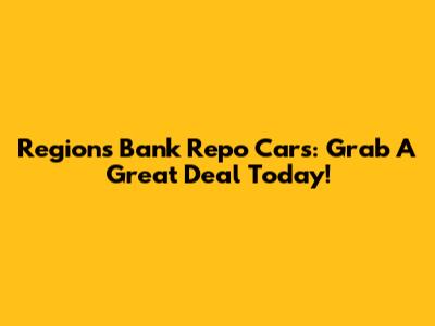Regions Bank Repo Cars: Grab A Great Deal Today!