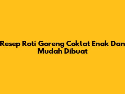 Resep Roti Goreng Coklat Enak Dan Mudah Dibuat