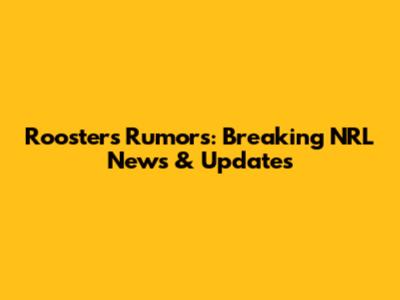Roosters Rumors: Breaking NRL News & Updates