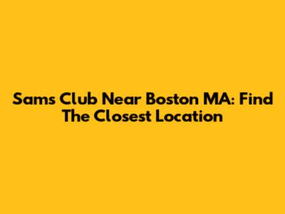 Sam's Club Near Boston MA: Find The Closest Location