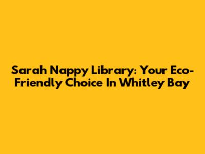 Sarah Nappy Library: Your Eco-Friendly Choice In Whitley Bay