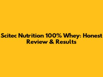 Scitec Nutrition 100% Whey: Honest Review & Results
