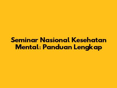 Seminar Nasional Kesehatan Mental: Panduan Lengkap