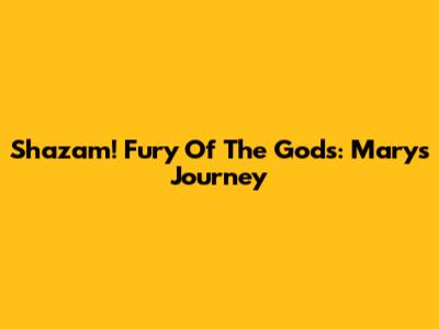Shazam! Fury Of The Gods: Mary's Journey