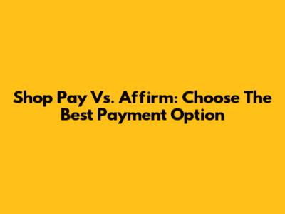 Shop Pay Vs. Affirm: Choose The Best Payment Option