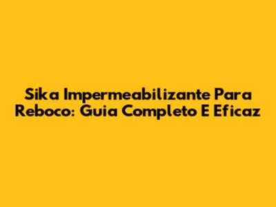 Sika Impermeabilizante Para Reboco: Guia Completo E Eficaz