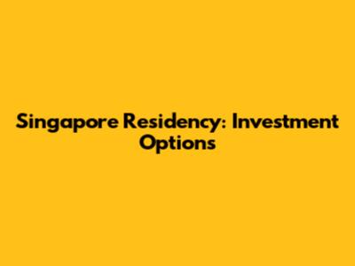 Singapore Residency: Investment Options