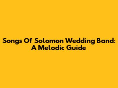 Songs Of Solomon Wedding Band: A Melodic Guide