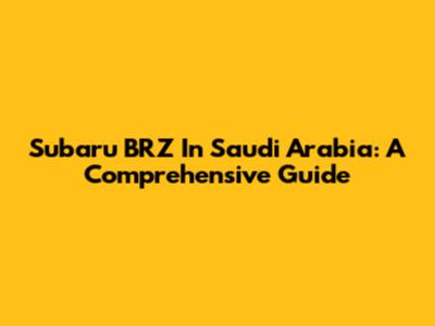 Subaru BRZ In Saudi Arabia: A Comprehensive Guide