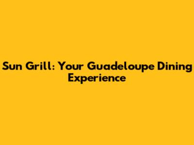 Sun Grill: Your Guadeloupe Dining Experience