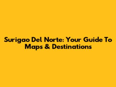 Surigao Del Norte: Your Guide To Maps & Destinations