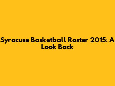 Syracuse Basketball Roster 2015: A Look Back