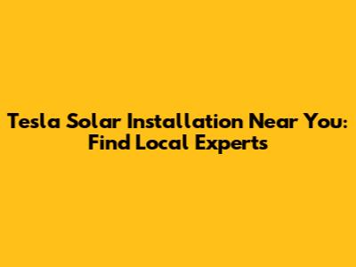 Tesla Solar Installation Near You: Find Local Experts