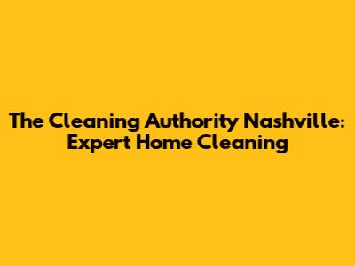 The Cleaning Authority Nashville: Expert Home Cleaning