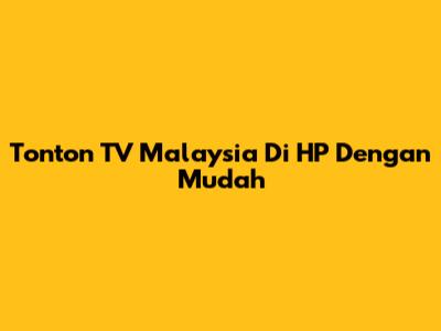 Tonton TV Malaysia Di HP Dengan Mudah