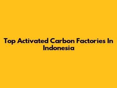 Top Activated Carbon Factories In Indonesia