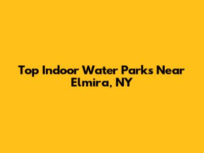 Top Indoor Water Parks Near Elmira, NY