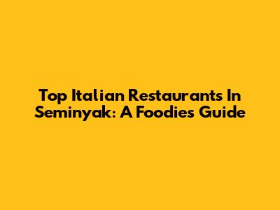Top Italian Restaurants In Seminyak: A Foodie's Guide