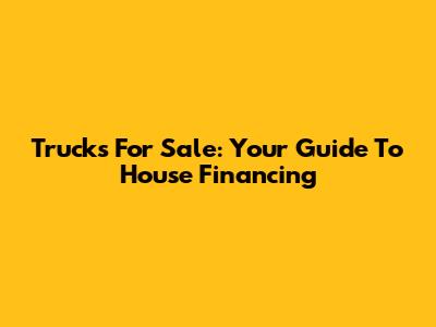 Trucks For Sale: Your Guide To House Financing