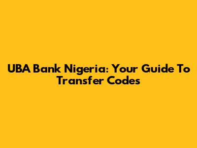 UBA Bank Nigeria: Your Guide To Transfer Codes