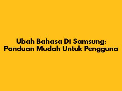 Ubah Bahasa Di Samsung: Panduan Mudah Untuk Pengguna