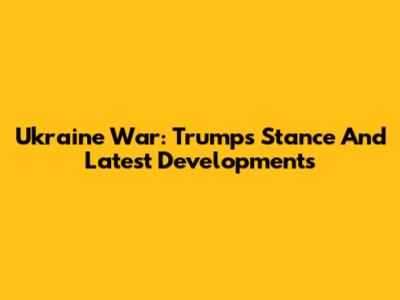 Ukraine War: Trump's Stance And Latest Developments