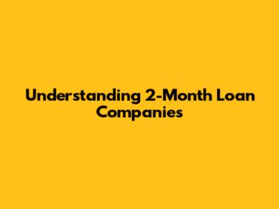 Understanding 2-Month Loan Companies