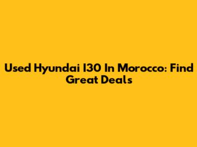 Used Hyundai I30 In Morocco: Find Great Deals