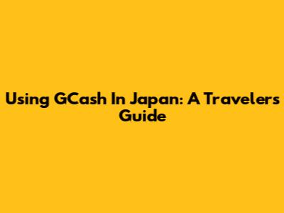 Using GCash In Japan: A Traveler's Guide