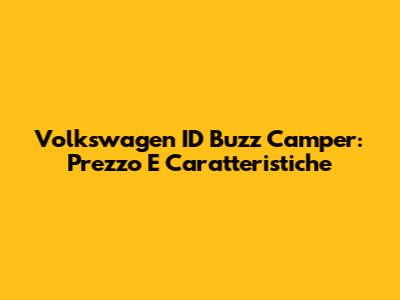 Volkswagen ID Buzz Camper: Prezzo E Caratteristiche