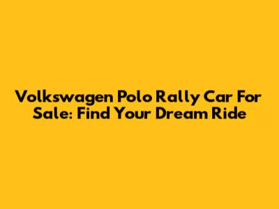 Volkswagen Polo Rally Car For Sale: Find Your Dream Ride