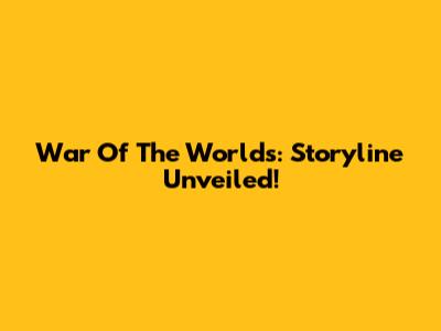 War Of The Worlds: Storyline Unveiled!