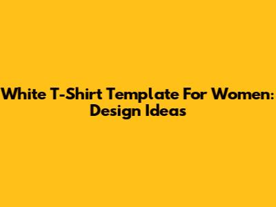 White T-Shirt Template For Women: Design Ideas