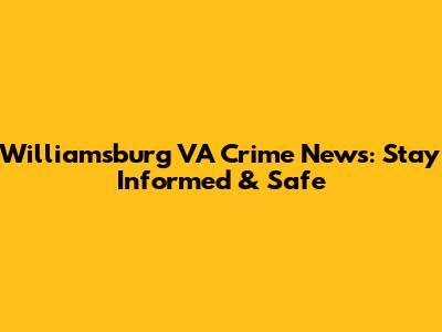Williamsburg VA Crime News: Stay Informed & Safe